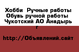 Хобби. Ручные работы Обувь ручной работы. Чукотский АО,Анадырь г.